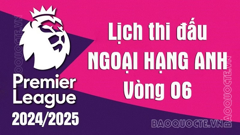 Lịch thi đấu Ngoại hạng Anh vòng 6 mùa giải 2024/25: